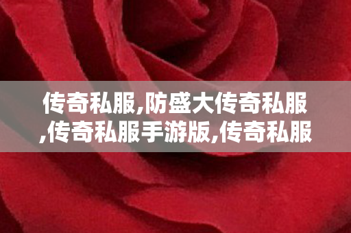 传奇私服,防盛大传奇私服,传奇私服手游版,传奇私服官方网站,传奇私服手游版