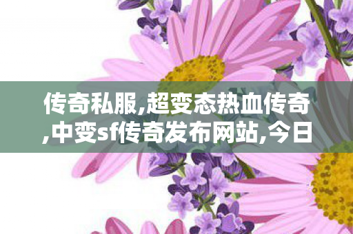 传奇私服,超变态热血传奇,中变sf传奇发布网站,今日刚开传奇私服,中变sf传奇发布网站