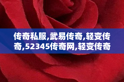 传奇私服,武易传奇,轻变传奇,52345传奇网,轻变传奇