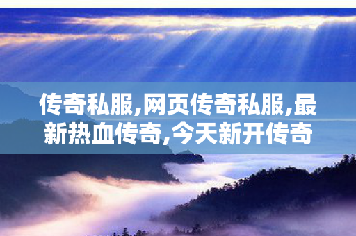 传奇私服,网页传奇私服,最新热血传奇,今天新开传奇sf,最新热血传奇
