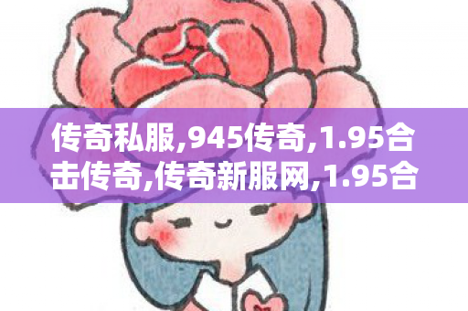 传奇私服,945传奇,1.95合击传奇,传奇新服网,1.95合击传奇