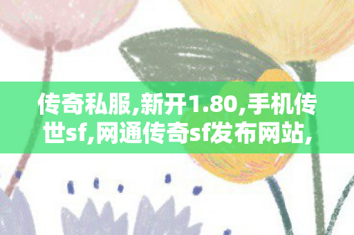 传奇私服,新开1.80,手机传世sf,网通传奇sf发布网站,手机传世sf