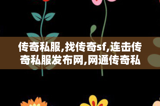 传奇私服,找传奇sf,连击传奇私服发布网,网通传奇私服发布站,连击传奇私服发布网