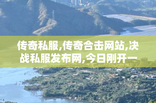 传奇私服,传奇合击网站,决战私服发布网,今日刚开一秒传奇,决战私服发布网