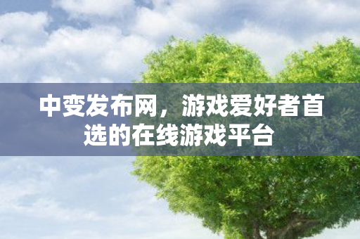 中变发布网，游戏爱好者首选的在线游戏平台