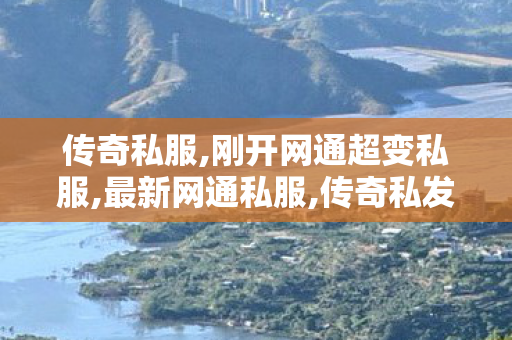 传奇私服,刚开网通超变私服,最新网通私服,传奇私发布网,最新网通私服
