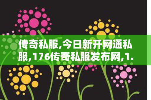 传奇私服,今日新开网通私服,176传奇私服发布网,1.76传奇私服发布网站,176传奇私服发布网