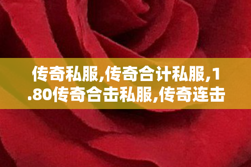 传奇私服,传奇合计私服,1.80传奇合击私服,传奇连击私服发布网,1.80传奇合击私服