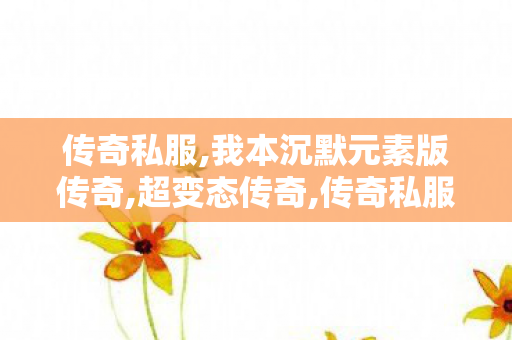 传奇私服,我本沉默元素版传奇,超变态传奇,传奇私服网通专线,超变态传奇