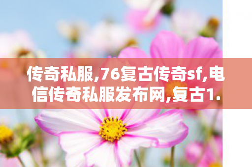 传奇私服,76复古传奇sf,电信传奇私服发布网,复古1.76传奇私服,电信传奇私服发布网