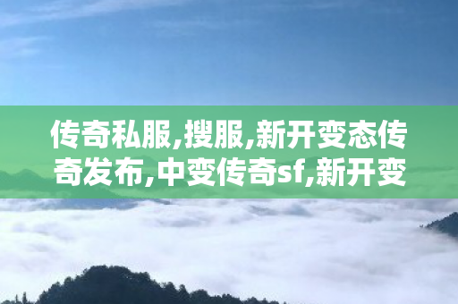 传奇私服,搜服,新开变态传奇发布,中变传奇sf,新开变态传奇发布