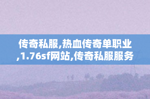 传奇私服,热血传奇单职业,1.76sf网站,传奇私服服务器,1.76sf网站