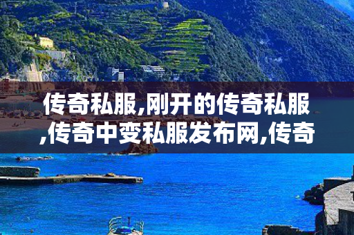 传奇私服,刚开的传奇私服,传奇中变私服发布网,传奇私服123,传奇中变私服发布网