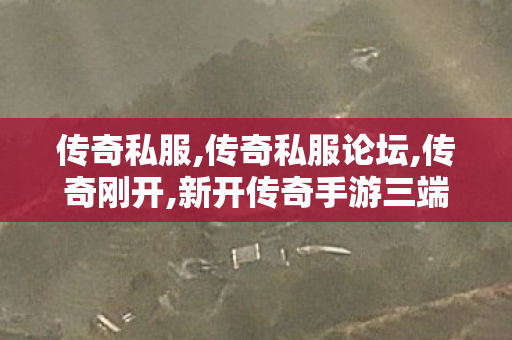 传奇私服,传奇私服论坛,传奇刚开,新开传奇手游三端互通,传奇刚开