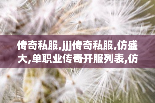 传奇私服,jjj传奇私服,仿盛大,单职业传奇开服列表,仿盛大