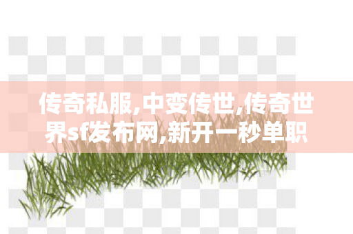 传奇私服,中变传世,传奇世界sf发布网,新开一秒单职业传奇,传奇世界sf发布网