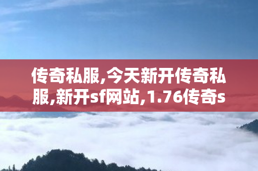 传奇私服,今天新开传奇私服,新开sf网站,1.76传奇sf 发布网,新开sf网站
