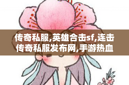 传奇私服,英雄合击sf,连击传奇私服发布网,手游热血传奇,连击传奇私服发布网