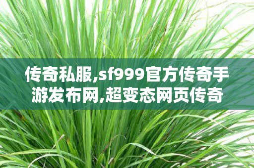 传奇私服,sf999官方传奇手游发布网,超变态网页传奇,传奇sf 新开网站,超变态网页传奇