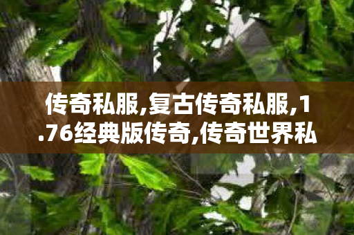 传奇私服,复古传奇私服,1.76经典版传奇,传奇世界私服三端互通,1.76经典版传奇