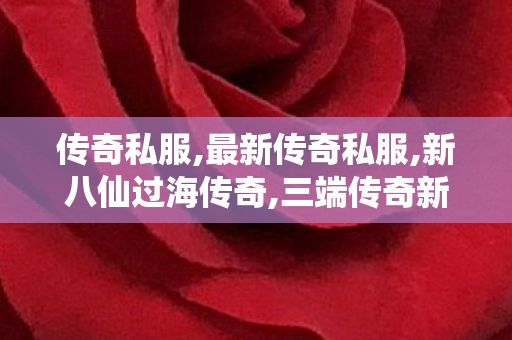 传奇私服,最新传奇私服,新八仙过海传奇,三端传奇新开网站服,新八仙过海传奇