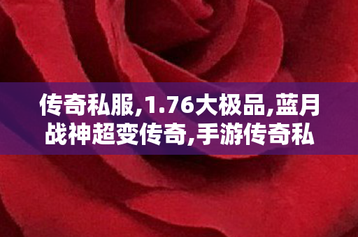 传奇私服,1.76大极品,蓝月战神超变传奇,手游传奇私服发布网,蓝月战神超变传奇