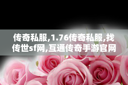 传奇私服,1.76传奇私服,找传世sf网,互通传奇手游官网,找传世sf网