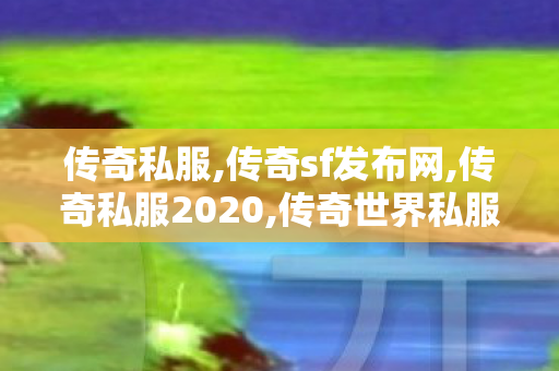 传奇私服,传奇sf发布网,传奇私服2020,传奇世界私服,开传世sf网,传奇私服2020