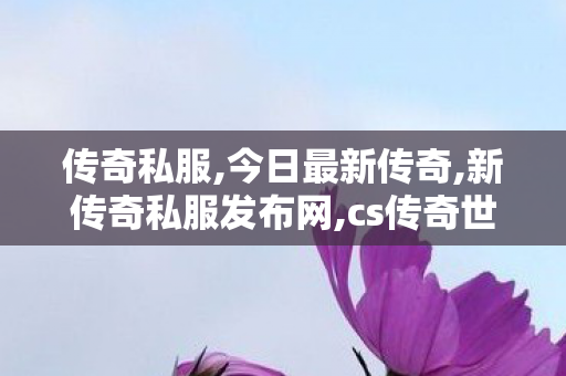 传奇私服,今日最新传奇,新传奇私服发布网,cs传奇世界私服,新传奇私服发布网
