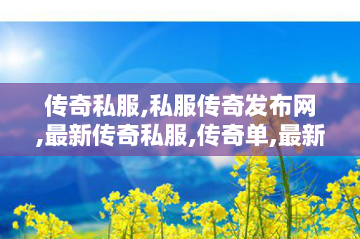 传奇私服,私服传奇发布网,最新传奇私服,传奇单,最新传奇私服