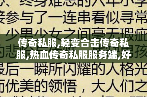 传奇私服,轻变合击传奇私服,热血传奇私服服务端,好私服传奇发布网,热血传奇私服服务端