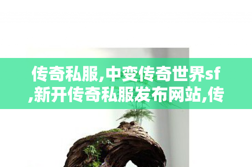 传奇私服,中变传奇世界sf,新开传奇私服发布网站,传奇私服服网99,新开传奇私服发布网站