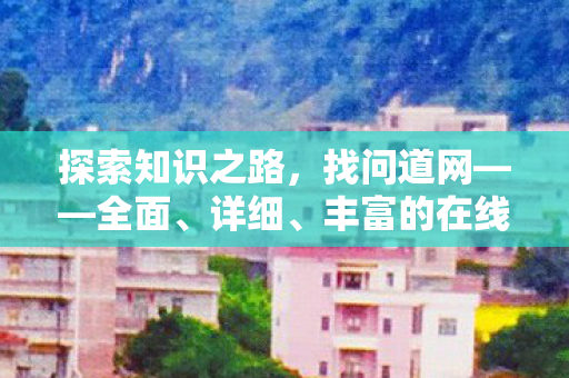 探索知识之路，找问道网——全面、详细、丰富的在线学习平台