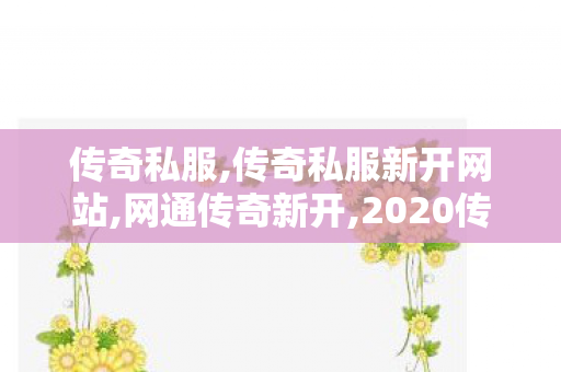 传奇私服,传奇私服新开网站,网通传奇新开,2020传奇私服发布网,网通传奇新开
