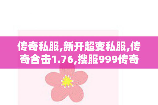传奇私服,新开超变私服,传奇合击1.76,搜服999传奇发布网,传奇合击1.76