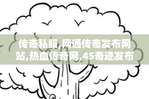 传奇私服,网通传奇发布网站,热血传奇网,45奇迹发布网,热血传奇网