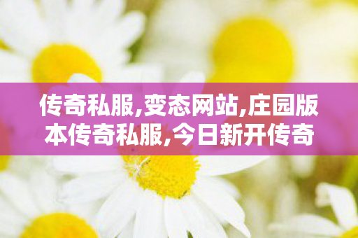 传奇私服,变态网站,庄园版本传奇私服,今日新开传奇网站的发布平台,庄园版本传奇私服