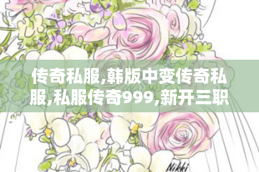 传奇私服,韩版中变传奇私服,私服传奇999,新开三职业传奇私服,私服传奇999