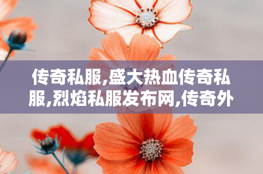 传奇私服,盛大热血传奇私服,烈焰私服发布网,传奇外传私服,烈焰私服发布网
