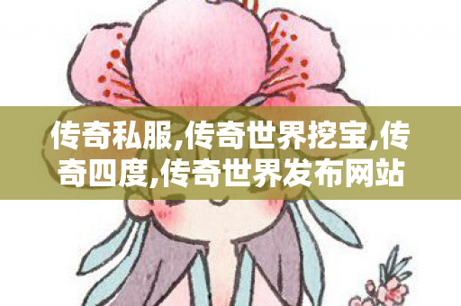 传奇私服,传奇世界挖宝,传奇四度,传奇世界发布网站,传奇四度
