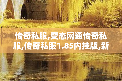 传奇私服,变态网通传奇私服,传奇私服1.85内挂版,新开合击,传奇私服1.85内挂版