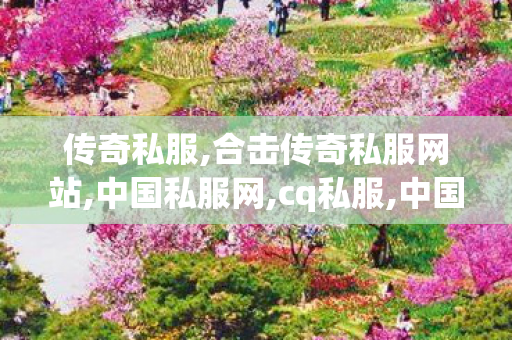 传奇私服,合击传奇私服网站,中国私服网,cq私服,中国私服网