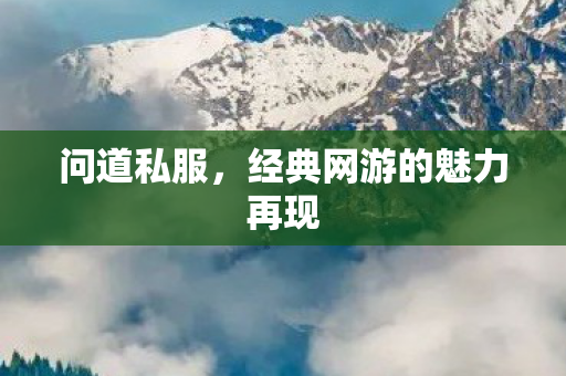 问道私服，经典网游的魅力再现