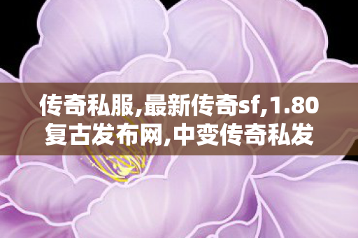 传奇私服,最新传奇sf,1.80复古发布网,中变传奇私发布网服,1.80复古发布网