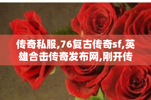 传奇私服,76复古传奇sf,英雄合击传奇发布网,刚开传世sf网,英雄合击传奇发布网