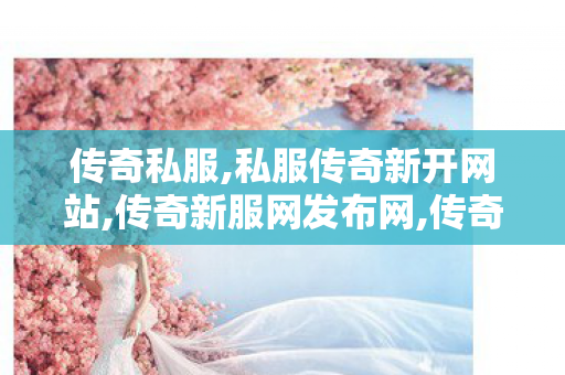 传奇私服,私服传奇新开网站,传奇新服网发布网,传奇世界sf,传奇新服网发布网