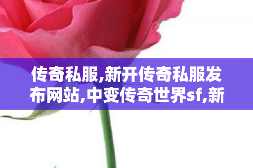 传奇私服,新开传奇私服发布网站,中变传奇世界sf,新开传世私服刚开一秒,中变传奇世界sf