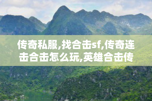 传奇私服,找合击sf,传奇连击合击怎么玩,英雄合击传奇私服,传奇连击合击怎么玩