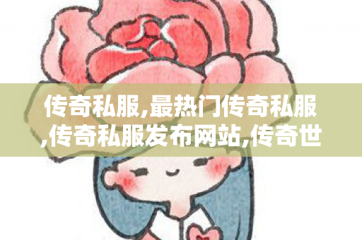传奇私服,最热门传奇私服,传奇私服发布网站,传奇世界私服网站,传奇私服发布网站