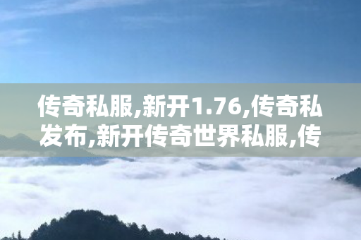 传奇私服,新开1.76,传奇私发布,新开传奇世界私服,传奇私发布